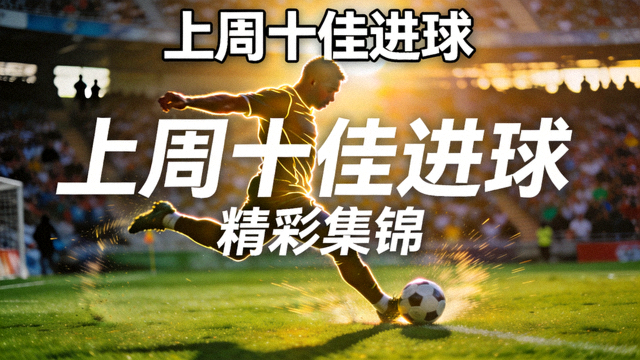 上周十佳进球精彩集锦视频封面，展示球员射门瞬间